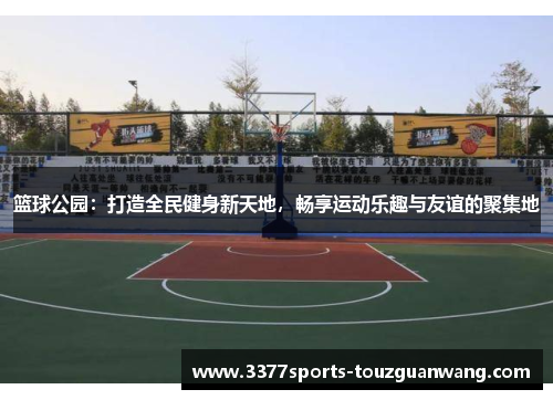 篮球公园：打造全民健身新天地，畅享运动乐趣与友谊的聚集地